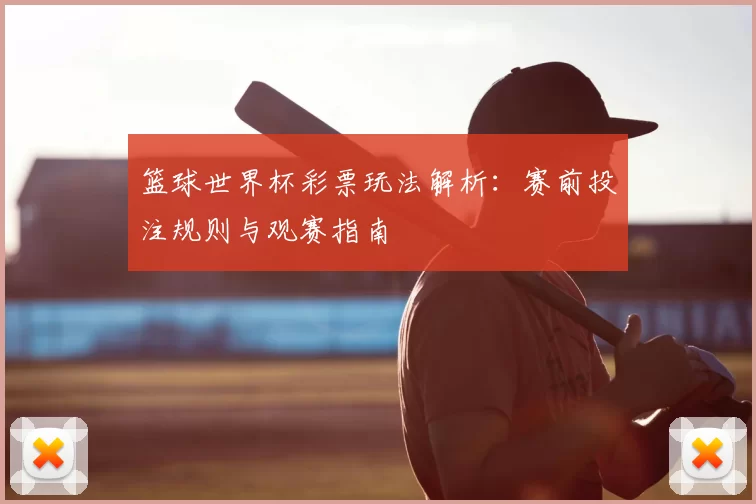 篮球世界杯彩票玩法解析：赛前投注规则与观赛指南