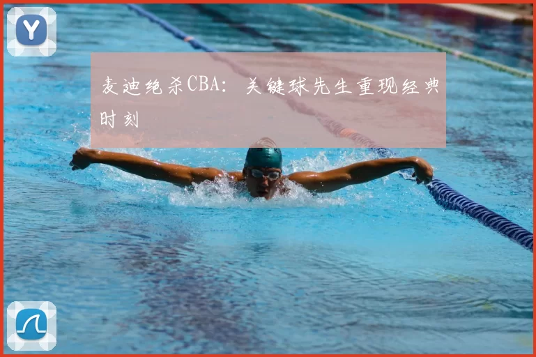 麦迪绝杀CBA:关键球先生重现经典时刻