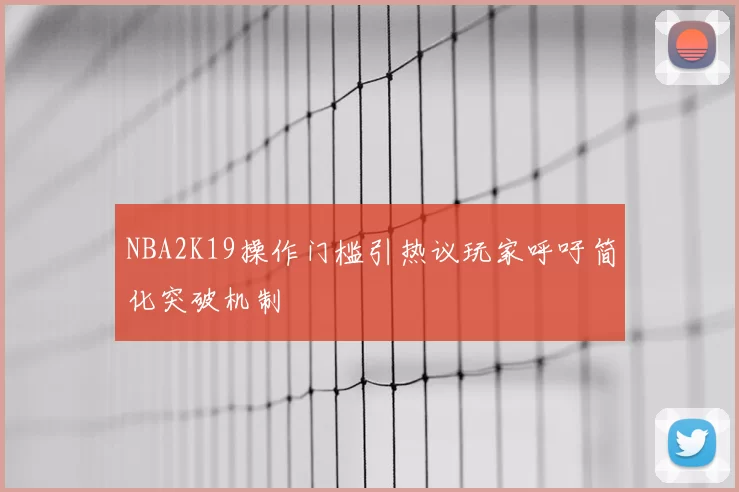 NBA2K19操作门槛引热议玩家呼吁简化突破机制