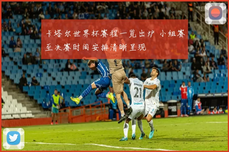 卡塔尔世界杯赛程一览出炉 小组赛至决赛时间安排清晰呈现