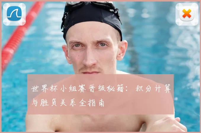 世界杯小组赛晋级秘籍：积分计算与胜负关系全指南