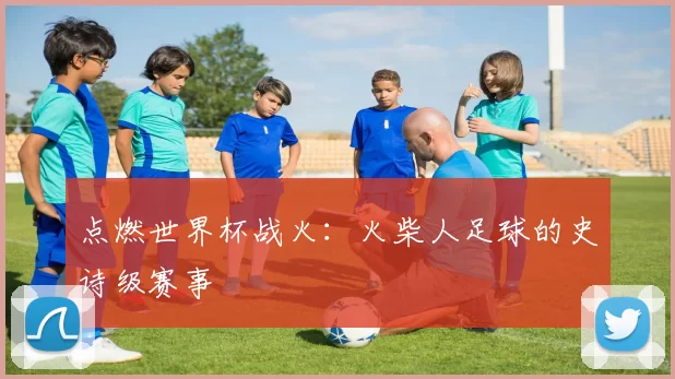 点燃世界杯战火：火柴人足球的史诗级赛事