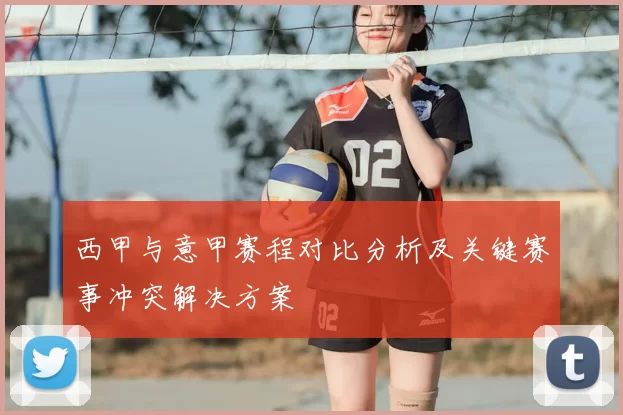 西甲与意甲赛程对比分析及关键赛事冲突解决方案