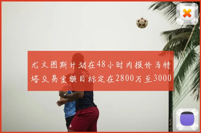 尤文图斯计划在48小时内报价马特塔交易金额目标定在2800万至3000万欧元