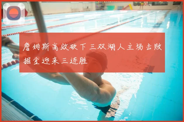 詹姆斯高效砍下三双湖人主场击败掘金迎来三连胜