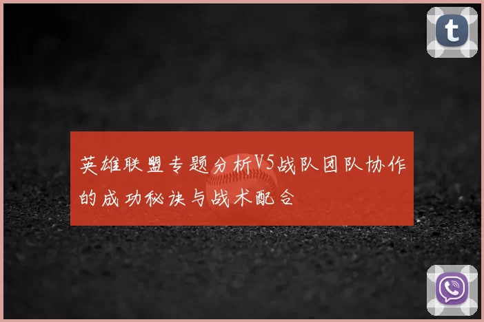 英雄联盟专题分析V5战队团队协作的成功秘诀与战术配合