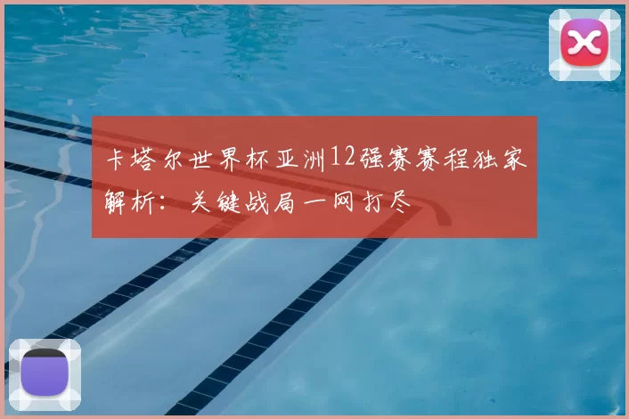 卡塔尔世界杯亚洲12强赛赛程独家解析：关键战局一网打尽