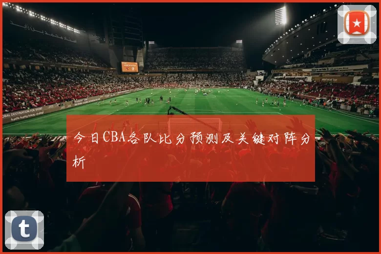 今日CBA各队比分预测及关键对阵分析