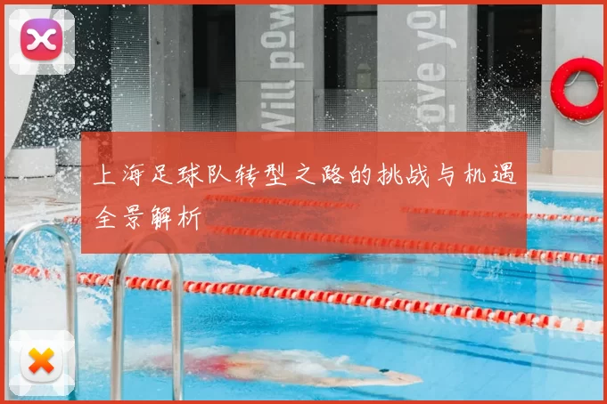 上海足球队转型之路的挑战与机遇全景解析