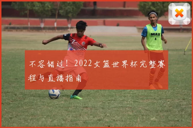 不容错过！2022女篮世界杯完整赛程与直播指南