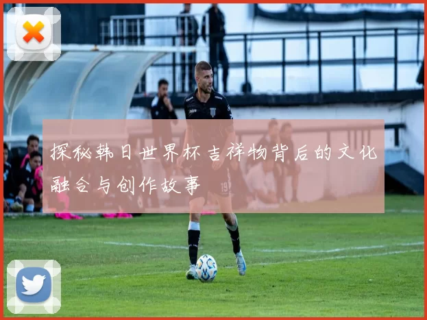 探秘韩日世界杯吉祥物背后的文化融合与创作故事