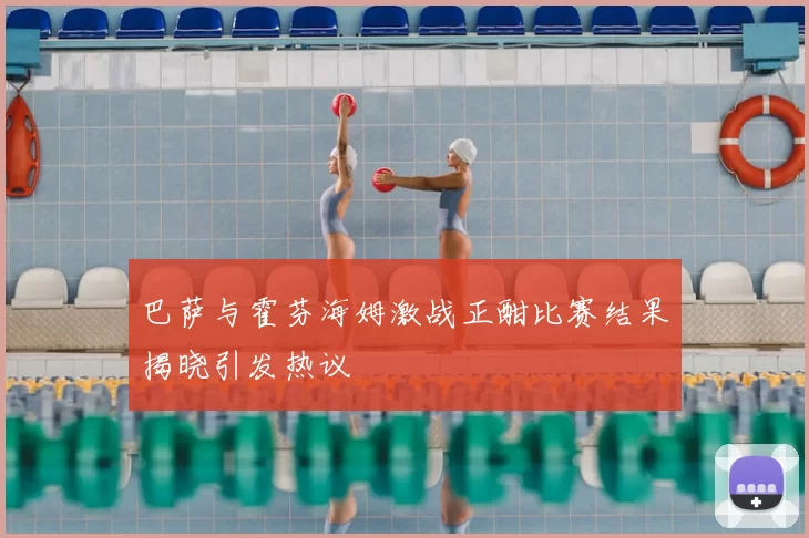 巴萨与霍芬海姆激战正酣比赛结果揭晓引发热议