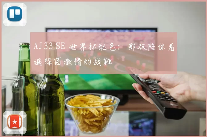 AJ33 SE 世界杯配色：那双陪你看遍绿茵激情的战靴