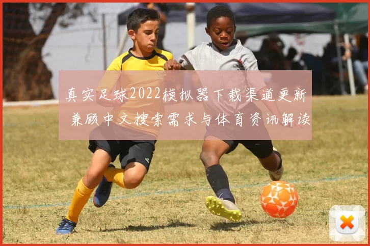 真实足球2022模拟器下载渠道更新 兼顾中文搜索需求与体育资讯解读