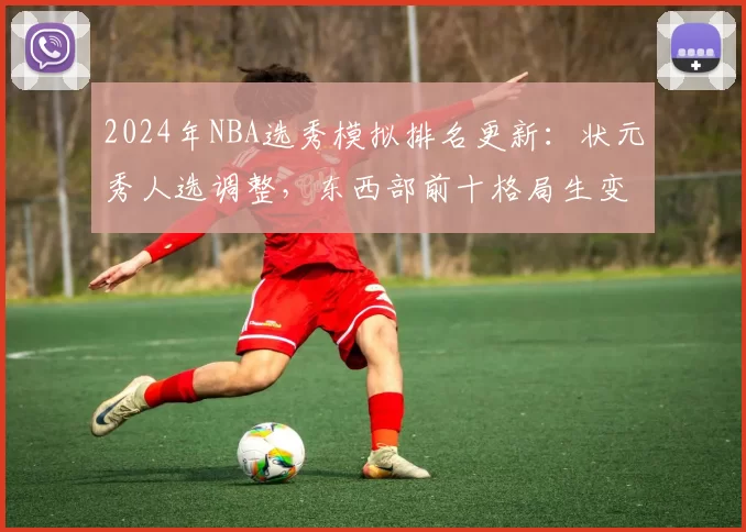 2024年NBA选秀模拟排名更新：状元秀人选调整，东西部前十格局生变