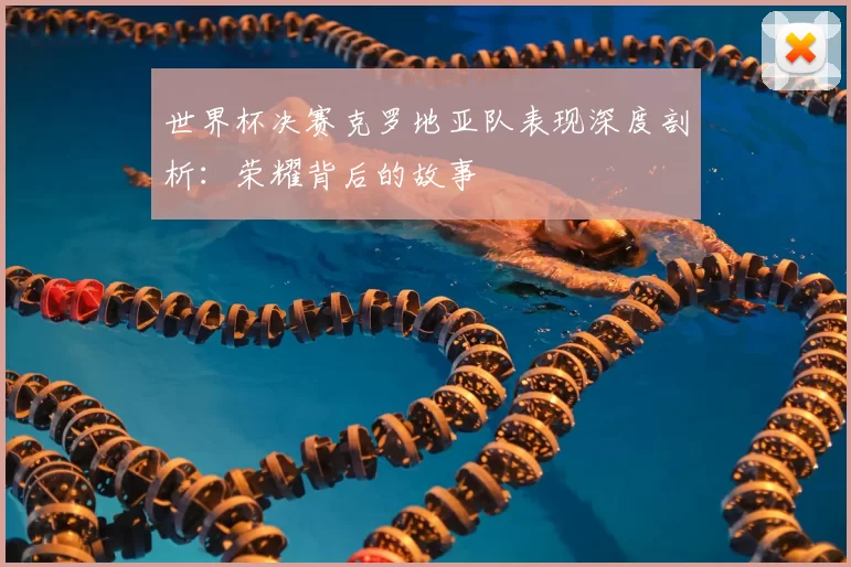 世界杯决赛克罗地亚队表现深度剖析：荣耀背后的故事