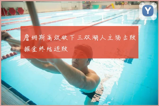 詹姆斯高效砍下三双湖人主场击败掘金终结连败