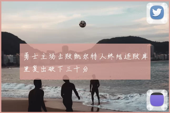 勇士主场击败凯尔特人终结连败库里复出砍下三十分