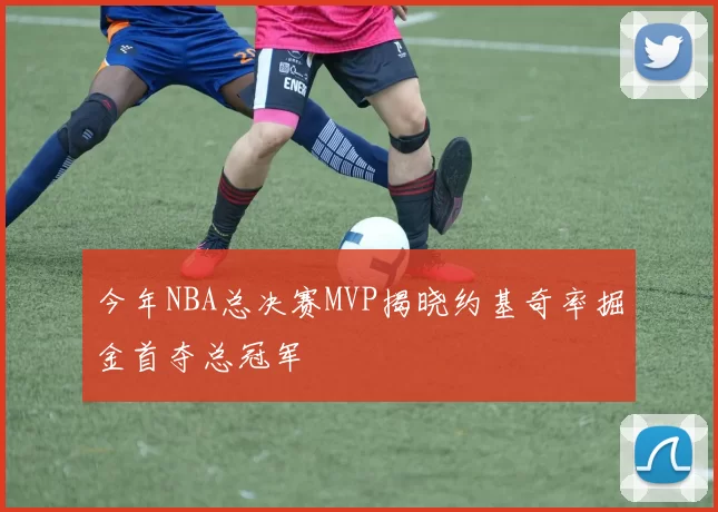 今年NBA总决赛MVP揭晓约基奇率掘金首夺总冠军