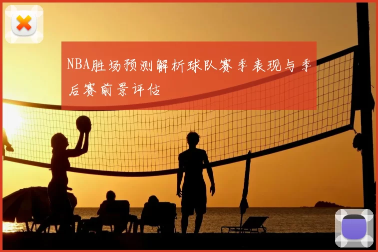 NBA胜场预测解析球队赛季表现与季后赛前景评估