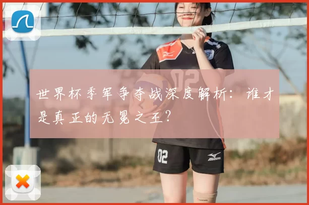 世界杯季军争夺战深度解析:谁才是真正的无冕之王?