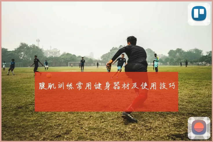 腹肌训练常用健身器材及使用技巧