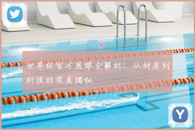 世界杯官方用球全解析：从材质到科技的深度揭秘