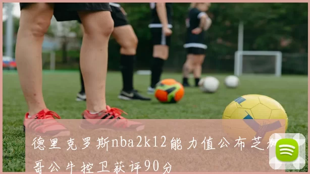 德里克罗斯nba2k12能力值公布芝加哥公牛控卫获评90分
