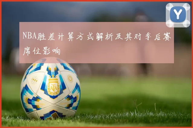 NBA胜差计算方式解析及其对季后赛席位影响